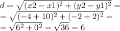 d =  \sqrt{(x 2 - x 1 ) ^{2} + ( y 2 - y 1 ) ^{2} } = \\  =\sqrt{(-4+10) ^{2} +(-2+2) ^{2} } = \\ = \sqrt{6 ^{2}+0 ^{2}  } = \sqrt{36}= 6