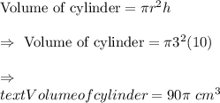 \text{Volume of cylinder}=\pi r^2h\\\\\Rightarrow\ \text{Volume of cylinder}=\pi3^2(10)\\\\\Rightarrow\\text{Volume of cylinder}=90\pi\ cm^3