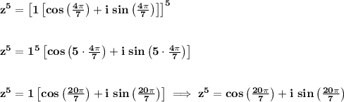 \bf z^5=\left[ 1\left[ cos\left( \frac{4\pi }{7} \right)+i\ sin\left( \frac{4\pi }{7} \right) \right] \right]^5&#10;\\\\\\&#10;z^5=1^5\left[ cos\left( 5\cdot \frac{4\pi }{7} \right)+i\ sin\left( 5\cdot \frac{4\pi }{7} \right) \right]&#10;\\\\\\&#10;z^5=1\left[ cos\left( \frac{20\pi }{7} \right)+i\ sin\left( \frac{20\pi }{7} \right) \right]\implies z^5= cos\left( \frac{20\pi }{7} \right)+i\ sin\left( \frac{20\pi }{7} \right)
