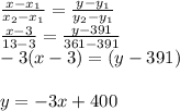 \frac{x-x_1}{x_2-x_1} =\frac{y-y_1}{y_2-y_1} \\\frac{x-3}{13-3} =\frac{y-391}{361-391} \\-3(x-3) = (y-391)\\\\y =-3x+400