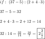 if:\ (37-5):(2+4\cdot3)\\\\37-5=32\\\\2+4\cdot3=2+12=14\\\\32:14=\frac{32}{14}=\frac{16}{7}=\boxed{2\frac{2}{7}}