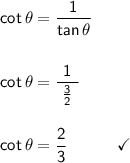 \mathsf{cot\,\theta=\dfrac{1}{tan\,\theta}}\\\\\\ \mathsf{cot\,\theta=\dfrac{1}{~\frac{3}{2}~}}\\\\\\ \mathsf{cot\,\theta=\dfrac{2}{3}\qquad\quad\checkmark}