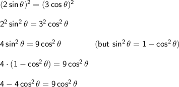 \mathsf{(2\,sin\,\theta)^2=(3\,cos\,\theta)^2}\\\\ \mathsf{2^2\,sin^2\,\theta=3^2\,cos^2\,\theta}\\\\ \mathsf{4\,sin^2\,\theta=9\,cos^2\,\theta\qquad\qquad(but~sin^2\,\theta=1-cos^2\,\theta)}\\\\ \mathsf{4\cdot (1-cos^2\,\theta)=9\,cos^2\,\theta}\\\\ \mathsf{4-4\,cos^2\,\theta=9\,cos^2\,\theta}