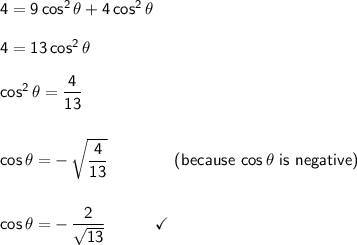 \mathsf{4=9\,cos^2\,\theta+4\,cos^2\,\theta}\\\\ \mathsf{4=13\,cos^2\,\theta}\\\\ \mathsf{cos^2\,\theta=\dfrac{4}{13}}\\\\\\ \mathsf{cos\,\theta=-\,\sqrt{\dfrac{4}{13}}}\qquad\qquad\textsf{(because }\mathsf{cos\,\theta}\textsf{ is negative)}\\\\\\ \mathsf{cos\,\theta=-\,\dfrac{2}{\sqrt{13}}\qquad\quad\checkmark}