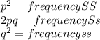 p^{2}= frequencySS\\ 2pq= frequencySs\\q^{2}= frequencyss\\