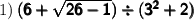1) \:  \pmb{\sf{(6 +  \sqrt{26 - 1} ) \div ( {3}^{2} + 2) }}