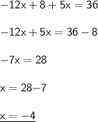 \mathsf{-12x+8+5x=36}\\\\ \mathsf{-12x+5x=36-8}\\\\ \mathsf{-7x=28}\\\\ \mathsf{x={28}{-7}}\\\\ \underline{\mathsf{x=-4}}