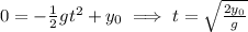 0=-\frac{1}{2}gt^2+y_0\implies t=\sqrt\frac{2y_0}{g}