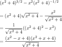 (x^2+4)^{3/2} - x^2(x^2+4)^{-1/2}\\\\&#10;=(x^2+4) \sqrt{x^2+4} - \dfrac{x^2}{\sqrt{x^2+4}} \\\\&#10;=\dfrac{1}{\sqrt{x^2+4}}((x^2+4)^2-x^2)\\\\&#10;=\dfrac{(x^2-x+4)(x^2+x+4)}{\sqrt{x^2+4}}\\\\