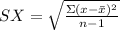 SX= \sqrt{ \frac{\Sigma(x-\bar{x})^2}{n-1} }