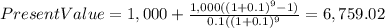 PresentValue=1,000+\frac{1,000((1+0.1)^{9}-1) }{0.1((1+0.1)^{9} } =6,759.02