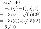 -3i\sqrt{-40} \\= -3i\sqrt{(-1)(5)(8)} \\= -3i\sqrt{-1} \sqrt{(5)(2^{3})} \\= -3i(i)(2)\sqrt{(5)(2)} \\= 6\sqrt{10}