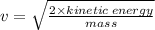 v =  \sqrt{ \frac{2 \times kinetic \: energy}{mass} }