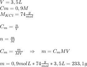 V=3,5L\\&#10;Cm=0,9M\\&#10;M_{KCl}=74\frac{g}{mol}\\\\&#10;C_{m}=\frac{n}{V}\\\\&#10;n=\frac{m}{M}\\\\&#10;C_{m}=\frac{m}{MV} \ \ \ \Rightarrow  \ \ \ m=C_{m}MV\\\\&#10;m=0,9\grac{mol}{L}*74\frac{g}{mol}*3,5L=233,1g