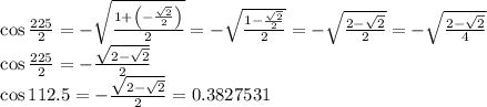 \begin{array}{l}{\cos \frac{225}{2}=-\sqrt{\frac{1+\left(-\frac{\sqrt{2}}{2}\right)}{2}}=-\sqrt{\frac{1-\frac{\sqrt{2}}{2}}{2}}=-\sqrt{\frac{2-\sqrt{2}}{2}}=-\sqrt{\frac{2-\sqrt{2}}{4}}} \\ {\cos \frac{225}{2}=-\frac{\sqrt{2-\sqrt{2}}}{2}} \\ {\cos 112.5=-\frac{\sqrt{2-\sqrt{2}}}{2}}=0.3827531\end{array}