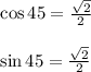 \begin{array}{l}{\cos 45=\frac{\sqrt{2}}{2}} \\ \\ {\sin 45=\frac{\sqrt{2}}{2}}\end{array}