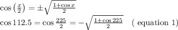 \begin{array}{l}{\cos \left(\frac{x}{2}\right)=\pm \sqrt{\frac{1+\cos x}{2}}} \\ {\cos 112.5=\cos \frac{225}{2}=-\sqrt{\frac{1+\cos 225}{2}} \quad(\text { equation } 1)}\end{array}