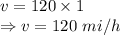 v=120\times 1\\\Rightarrow v = 120\ mi/h