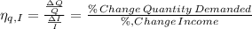 \eta_{q,I}=\frac{\frac{\Delta Q}{Q}}{\frac{\Delta I}{I}}=\frac{\%\,Change\,Quantity\,Demanded}{\%,Change\,Income}