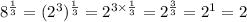 8^{\frac{1}{3}}=(2^3)^{\frac{1}{3}}=2^{3\times \frac{1}{3}}=2^{\frac{3}{3}}=2^1=2