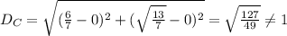 D_C=\sqrt{(\frac{6}{7}-0)^2+(\sqrt{\frac{13}{7}}-0)^2}=\sqrt{\frac{127}{49}}\neq 1