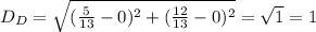 D_D=\sqrt{(\frac{5}{13}-0)^2+(\frac{12}{13}-0)^2}=\sqrt{1}=1