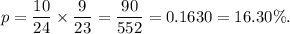 p=\dfrac{10}{24}\times \dfrac{9}{23}=\dfrac{90}{552}=0.1630=16.30\%.
