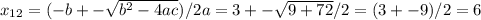 x_{12} =(-b+- \sqrt{b^2 -4ac} )/2a= 3+- \sqrt{9+72} /2=(3+-9)/2=6