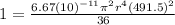 1= \frac{6.67(10)^{-11} \pi ^{2} r^{4} (491.5)^{2}}{36}