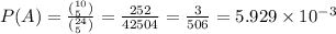 P(A)=\frac{(^{10}_5)}{(^{24}_5)}}=\frac{252}{42504}=\frac{3}{506}=5.929\times10^{-3}