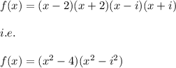 f(x)=(x-2)(x+2)(x-i)(x+i)\\\\i.e.\\\\f(x)=(x^2-4)(x^2-i^2)