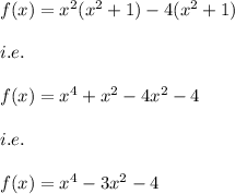 f(x)=x^2(x^2+1)-4(x^2+1)\\\\i.e.\\\\f(x)=x^4+x^2-4x^2-4\\\\i.e.\\\\f(x)=x^4-3x^2-4