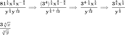 \bf \cfrac{81^{\frac{1}{4}}x^{\frac{3}{4}}x^{-\frac{2}{4}}}{ y^{\frac{1}{4}}y^{\frac{1}{12}}}\implies \cfrac{(3^4)^{\frac{1}{4}}x^{\frac{3}{4}-\frac{2}{4}}}{y^{\frac{1}{4}+\frac{1}{12}}}\implies \cfrac{3^{4\cdot \frac{1}{4}}x^{\frac{1}{4}}}{y^{\frac{4}{12}}}\implies \cfrac{3^{\frac{4}{4}}x^{\frac{1}{4}}}{y^{\frac{1}{3}}}&#10;\\\\\\&#10;\cfrac{3\sqrt[4]{x}}{\sqrt[3]{y}}