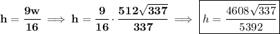 \bf h=\cfrac{9w}{16}\implies h=\cfrac{9}{16}\cdot \cfrac{512\sqrt{337}}{337}\implies \boxed{h=\cfrac{4608\sqrt{337}}{5392}}