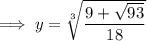 \implies y=\sqrt[3]{\dfrac{9+\sqrt{93}}{18}}