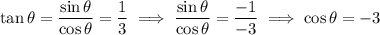 \tan\theta=\dfrac{\sin\theta}{\cos\theta}=\dfrac13\implies \dfrac{\sin\theta}{\cos\theta}=\dfrac{-1}{-3}\implies \cos\theta=-3