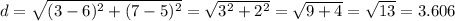 d = \sqrt{(3 - 6)^2 + (7 - 5)^2}  = \sqrt{3^2 + 2^2}  = \sqrt{9 + 4}  = \sqrt{13} = 3.606