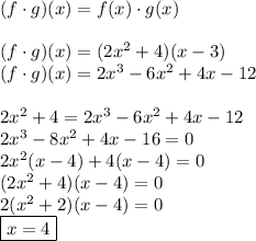 (f\cdot g)(x)=f(x)\cdot g(x)\\\\&#10;(f\cdot g)(x)=(2x^2+4)(x-3)\\&#10;(f\cdot g)(x)=2x^3-6x^2+4x-12\\\\&#10;2x^2+4=2x^3-6x^2+4x-12\\&#10;2x^3-8x^2+4x-16=0\\&#10;2x^2(x-4)+4(x-4)=0\\&#10;(2x^2+4)(x-4)=0\\&#10;2(x^2+2)(x-4)=0\\&#10;\boxed{x=4}