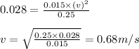 0.028=\frac{0.015\times (v)^2}{0.25}\\\\v=\sqrt{\frac{0.25\times 0.028}{0.015}}=0.68m/s