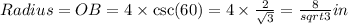 Radius=OB=4 \times \csc(60) = 4 \times \frac{2}{\sqrt3} = \frac{8}{sqrt3}in