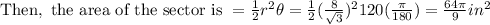 \text{Then},\text{ the area of the sector is }=\frac{1}{2}r^2\theta=\frac{1}{2}(\frac{8}{\sqrt3})^2 120(\frac{\pi}{180})=\frac{64\pi}{9}in^2