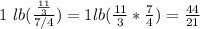 1 \ lb( \frac{ \frac{11}{3} }{7/4} )=1lb( \frac{11}{3}* \frac{7}{4}  )= \frac{44}{21}
