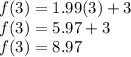 f (3) = 1.99 (3) +3\\f (3) = 5.97 + 3\\f (3) = 8.97