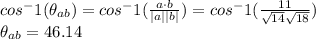 cos^-1(\theta_{ab})=cos^-1(\frac{a\cdot b}{|a||b|} )=cos^-1(\frac{11}{\sqrt{14}\sqrt{18}} ) \\\theta_{ab}=46.14