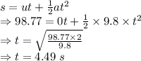 s=ut+\frac{1}{2}at^2\\\Rightarrow 98.77=0t+\frac{1}{2}\times 9.8\times t^2\\\Rightarrow t=\sqrt{\frac{98.77\times 2}{9.8}}\\\Rightarrow t=4.49\ s