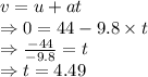 v=u+at\\\Rightarrow 0=44-9.8\times t\\\Rightarrow \frac{-44}{-9.8}=t\\\Rightarrow t=4.49 \s