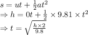 s=ut+\frac{1}{2}at^2\\\Rightarrow h=0t+\frac{1}{2}\times 9.81\times t^2\\\Rightarrow t=\sqrt{\frac{h\times 2}{9.8}}