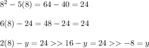 {8}^{2}  - 5(8) = 64 - 40 = 24 \\  \\ 6(8) - 24 = 48 - 24 = 24 \\  \\ 2(8) - y = 24  16 - y = 24   -8 = y