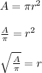 A = \pi r^2 \\ \\ \frac{A}{\pi} = r^2 \\ \\ \sqrt{\frac{A}{\pi}} = r