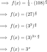 \implies f(x)=\frac{1}{4}\cdot (108)^{\frac{x}{3}}\\\\\implies f(x)=(27)^\frac{x}{3}\\\\\implies f(x)=(3^3)^\frac{x}{3}\\\\\implies f(x)=(3)^{3\times \frac{x}{3}}\\\\\implies f(x)=3^x